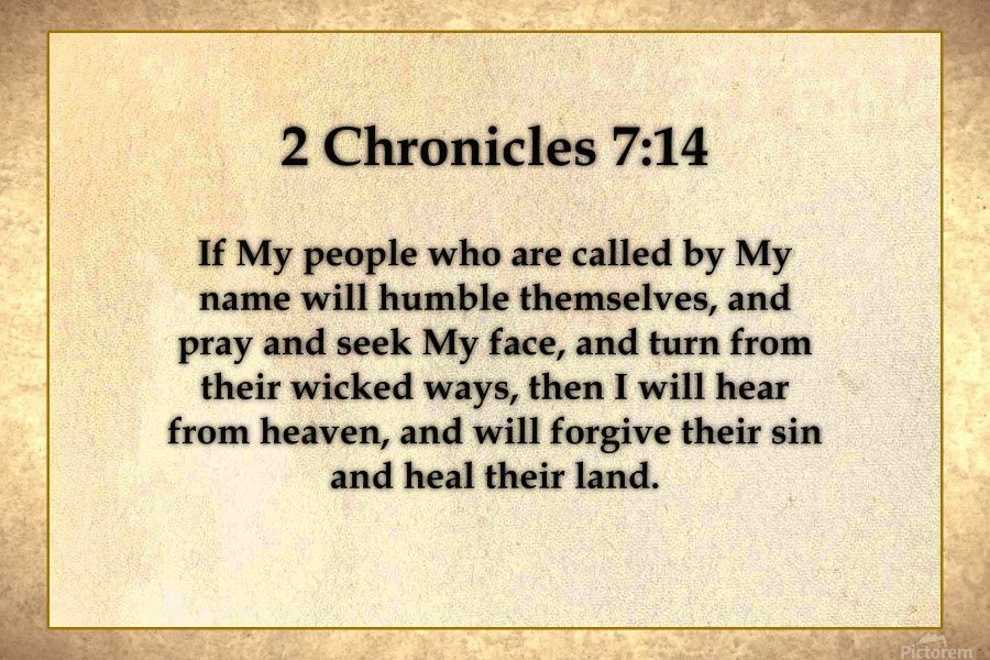2 Chronicles 714 KJV  If my people which are called by my name shall  humble themselves and pray and seek my face and turn from their wicked  ways then will I